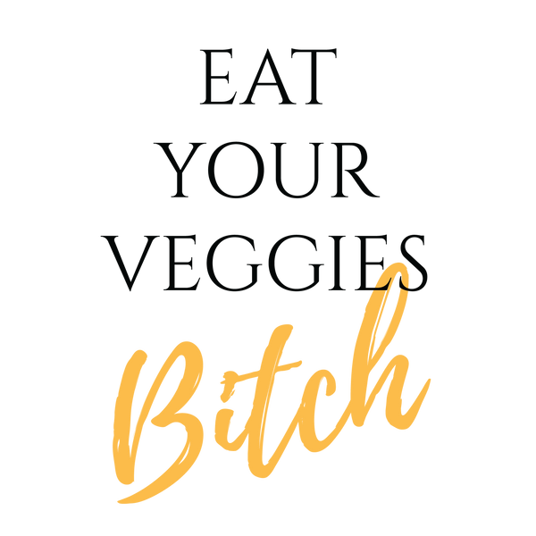 EAT YOUR VEGGIES BITCH